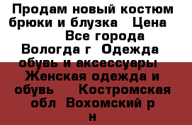 Продам новый костюм:брюки и блузка › Цена ­ 690 - Все города, Вологда г. Одежда, обувь и аксессуары » Женская одежда и обувь   . Костромская обл.,Вохомский р-н